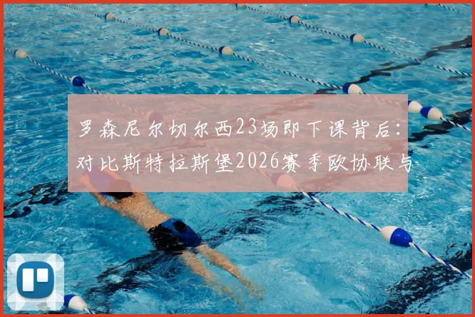 罗森尼尔切尔西23场即下课背后：对比斯特拉斯堡2026赛季欧协联与法国杯双线进四强的管理启示
