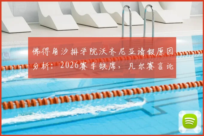 佛得角沙排学院沃齐尼亚请假原因分析:2026赛季缺席,凡尔赛言论背后是哪些“小问题”?