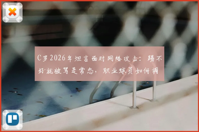 C罗2026年坦言面对网络攻击:踢不好就被骂是常态,职业球员如何调整心态应对舆论压力?