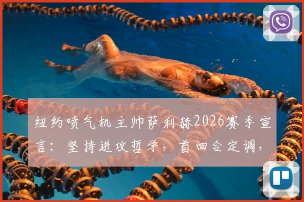 纽约喷气机主帅萨利赫2026赛季宣言:坚持进攻哲学,首回合定调,拒绝因畏惧失误而保守