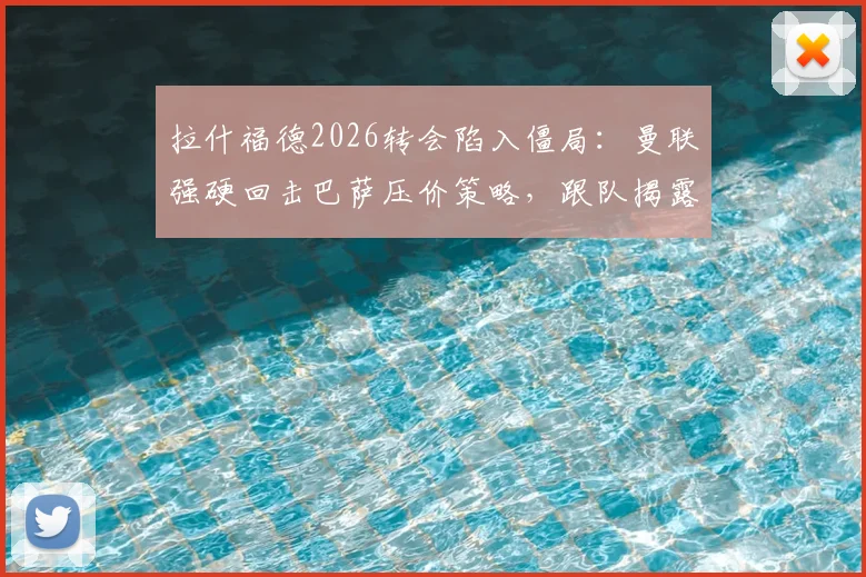 拉什福德2026转会陷入僵局:曼联强硬回击巴萨压价策略,跟队揭露谈判摩擦细节
