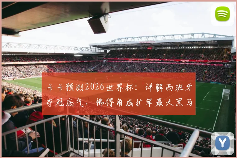 卡卡预测2026世界杯：详解西班牙夺冠底气，佛得角成扩军最大黑马，附最新实力分析
