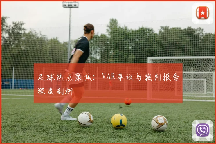 足球热点聚焦:VAR争议与裁判报告深度剖析