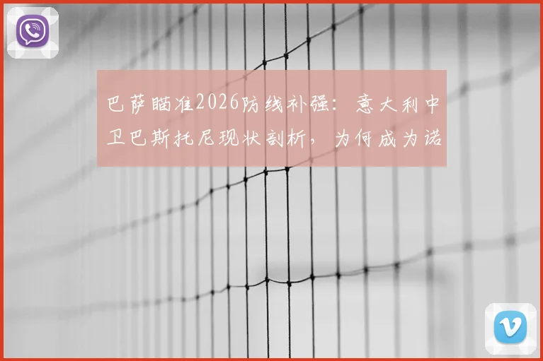 巴萨瞄准2026防线补强:意大利中卫巴斯托尼现状剖析,为何成为诺坎普引援目标?
