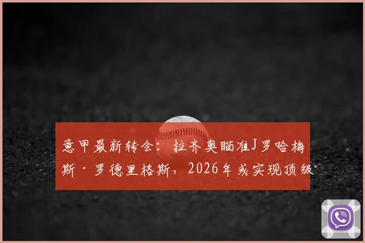 意甲最新转会：拉齐奥瞄准J罗哈梅斯·罗德里格斯，2026年或实现顶级联赛巡游，附转会市场动态分析