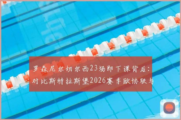 罗森尼尔切尔西23场即下课背后:对比斯特拉斯堡2026赛季欧协联与法国杯双线进四强的管理启示