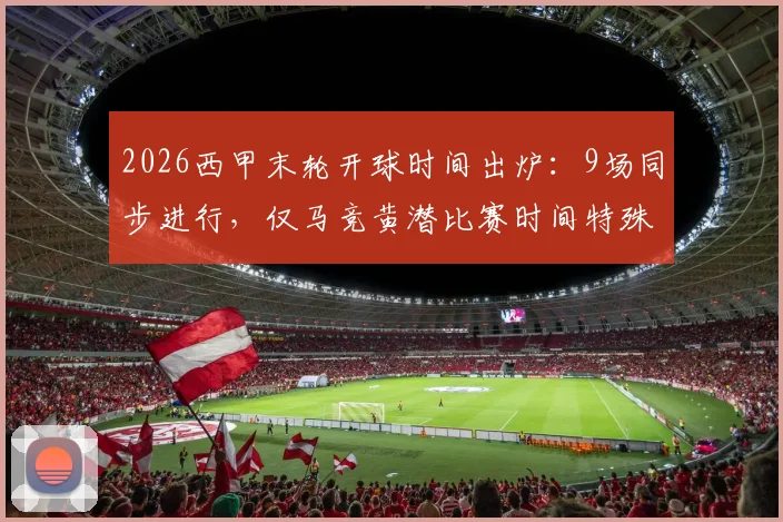 2026西甲末轮开球时间出炉:9场同步进行,仅马竞黄潜比赛时间特殊