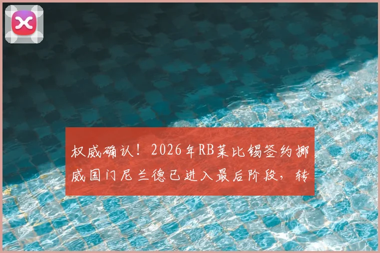 权威确认!2026年RB莱比锡签约挪威国门尼兰德已进入最后阶段,转会细节全解析