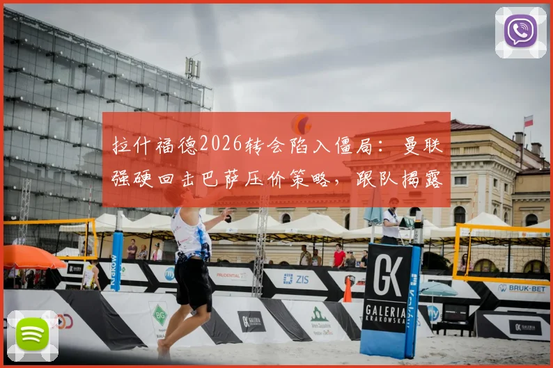拉什福德2026转会陷入僵局：曼联强硬回击巴萨压价策略，跟队揭露谈判摩擦细节