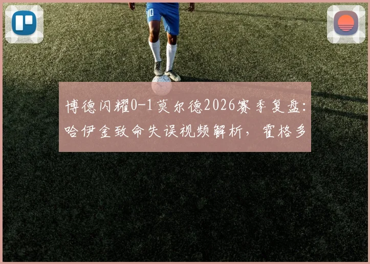 博德闪耀0-1莫尔德2026赛季复盘:哈伊金致命失误视频解析,霍格多次良机为何未把握?附全场录像回放