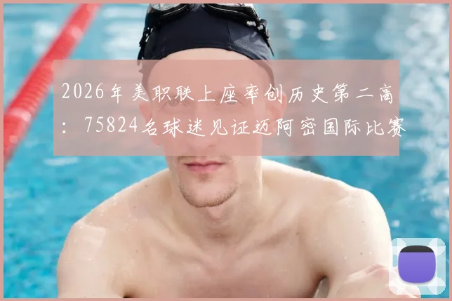 2026年美职联上座率创历史第二高：75824名球迷见证迈阿密国际比赛，解析其背后市场影响力
