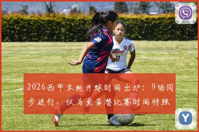 2026西甲末轮开球时间出炉:9场同步进行,仅马竞黄潜比赛时间特殊