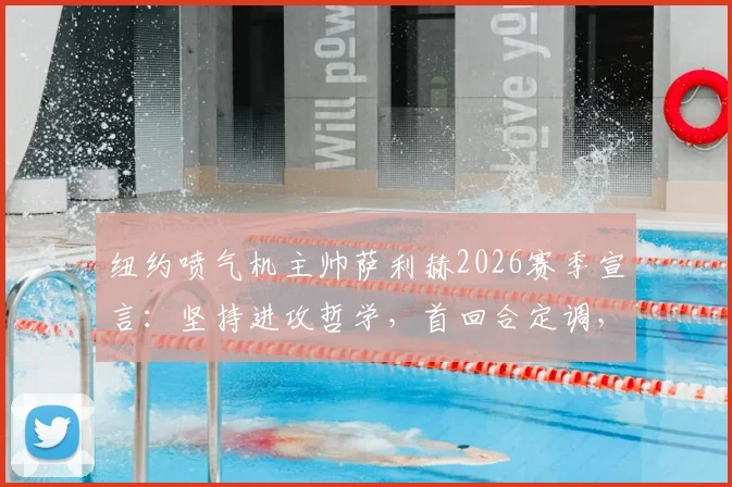 纽约喷气机主帅萨利赫2026赛季宣言：坚持进攻哲学，首回合定调，拒绝因畏惧失误而保守