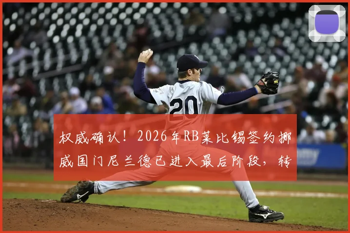 权威确认！2026年RB莱比锡签约挪威国门尼兰德已进入最后阶段，转会细节全解析