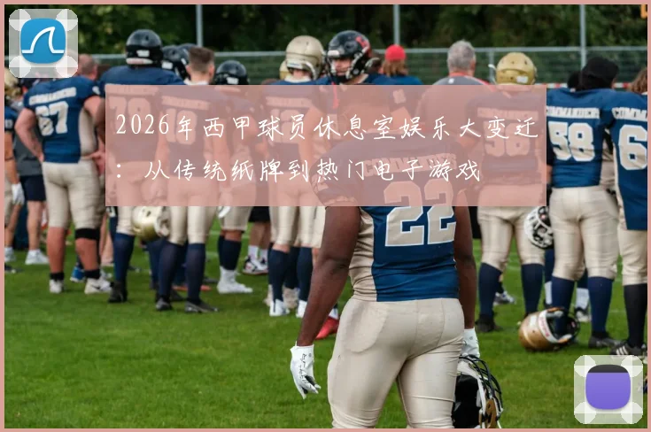 2026年西甲球员休息室娱乐大变迁:从传统纸牌到热门电子游戏