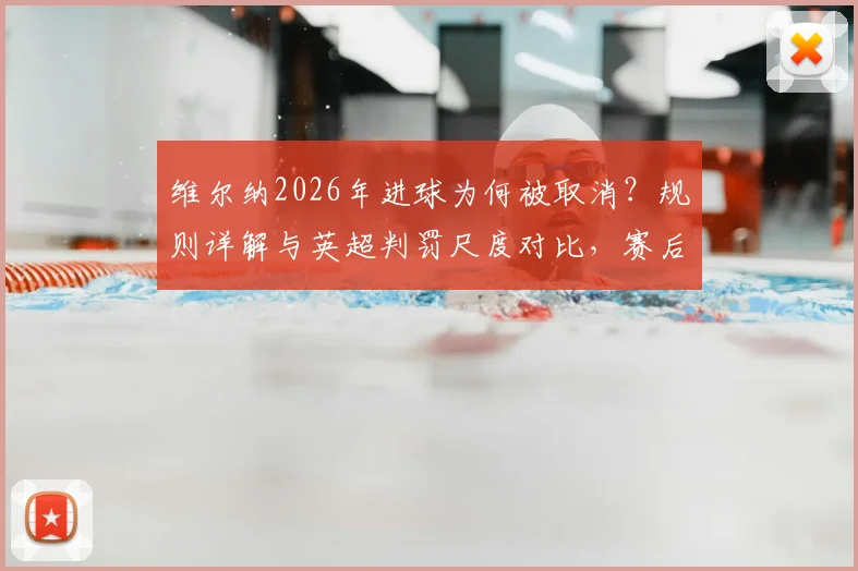 维尔纳2026年进球为何被取消?规则详解与英超判罚尺度对比,赛后采访坦诚回应