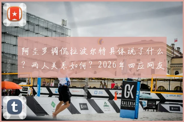 阿圭罗调侃拉波尔特具体说了什么？两人关系如何？2026年回应网友误解事件回顾